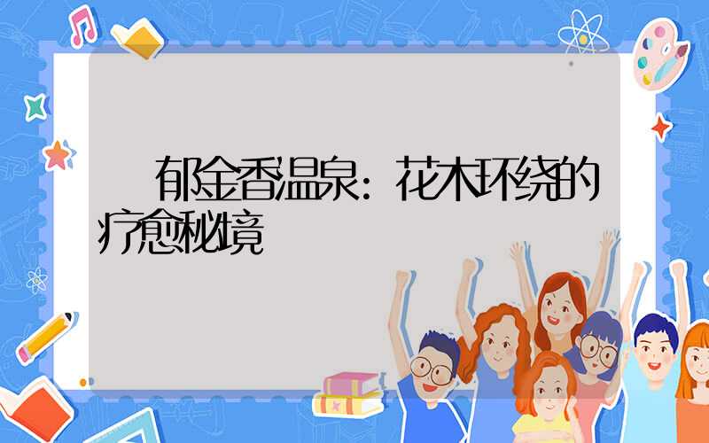 郁金香温泉:花木环绕的疗愈秘境